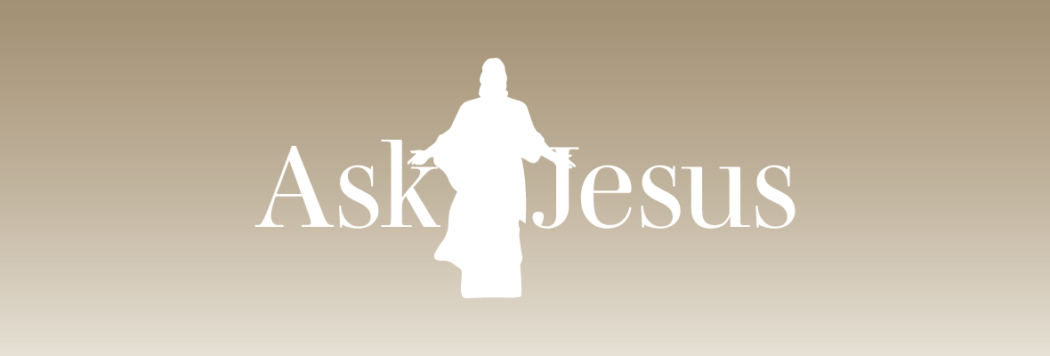 Ask Jesus / Jesus Asks